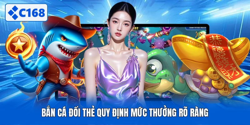 Bắn cá đổi thẻ quy định mức thưởng rõ ràng