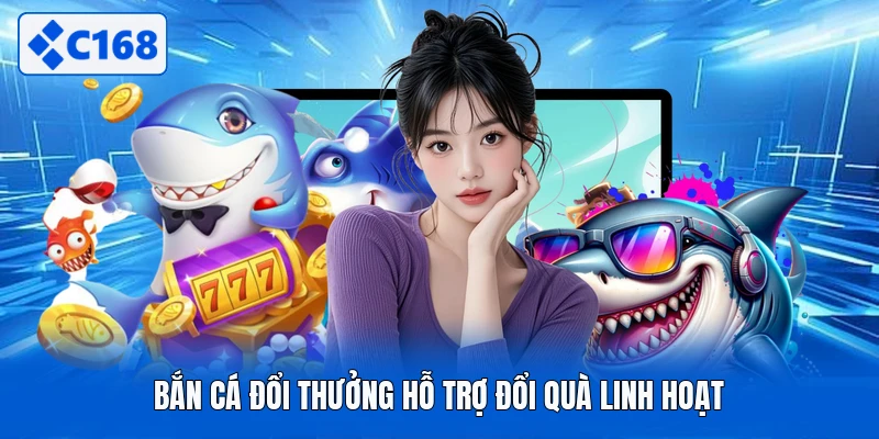 Bắn cá đổi thưởng hỗ trợ đổi quà linh hoạt