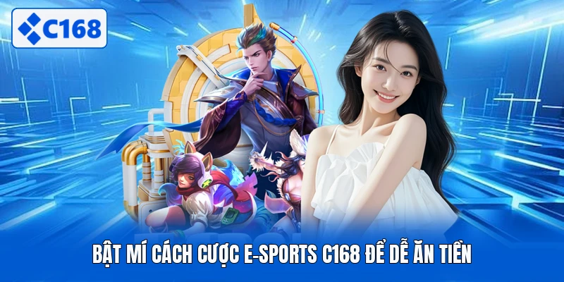 Bật mí cách cược E-sports C168 để dễ ăn tiền
