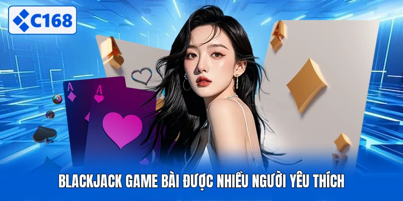 Blackjack game bài được nhiều người yêu thích
