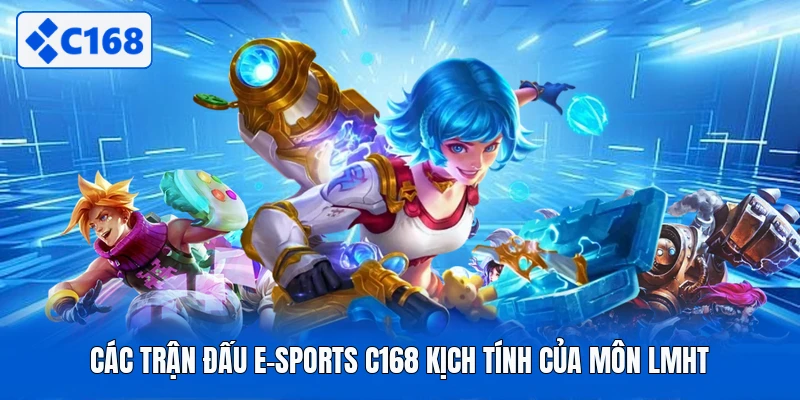 Các trận đấu E-sports C168 kịch tính của môn LMHT