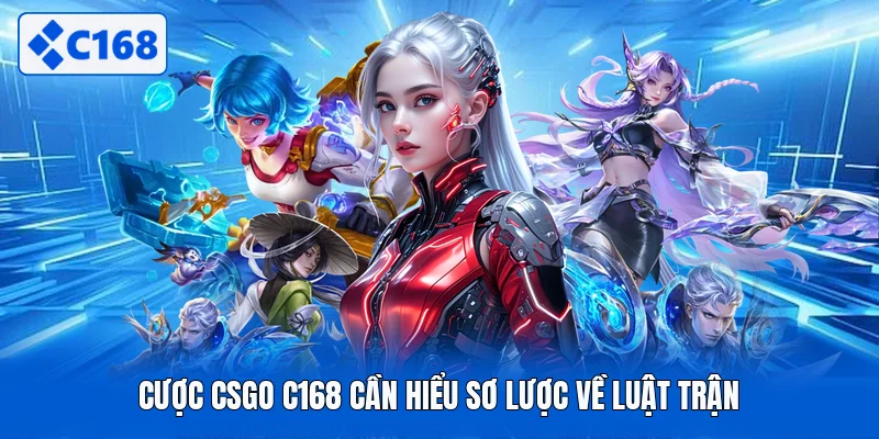 Cược CSGO C168 cần hiểu sơ lược về luật trận