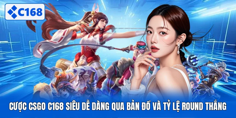 Cược CSGO C168 Siêu Dễ Dàng Qua Bản Đồ Và Tỷ Lệ Round Thắng