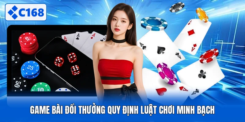 Game bài đổi thưởng quy định luật chơi minh bạch