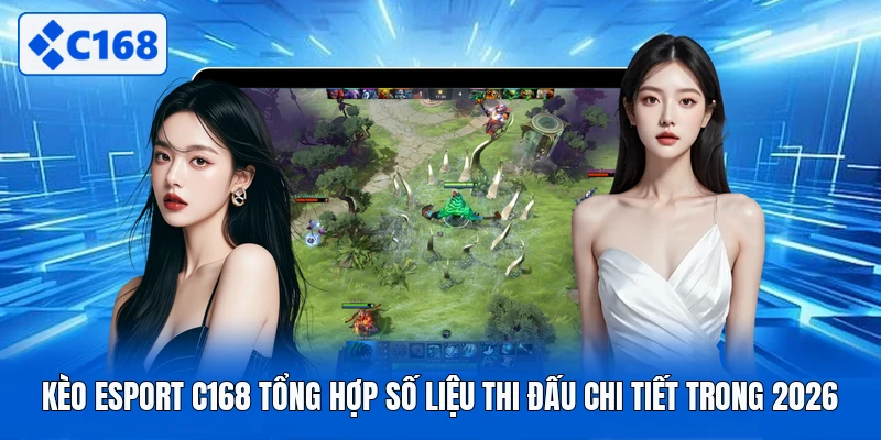 Kèo Esport C168 Tổng Hợp Số Liệu Thi Đấu Chi Tiết Trong 2026