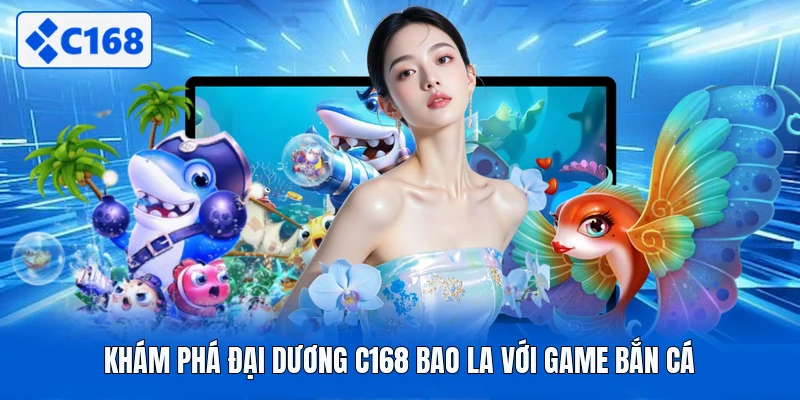 Khám phá đại dương C168 bao la với game bắn cá