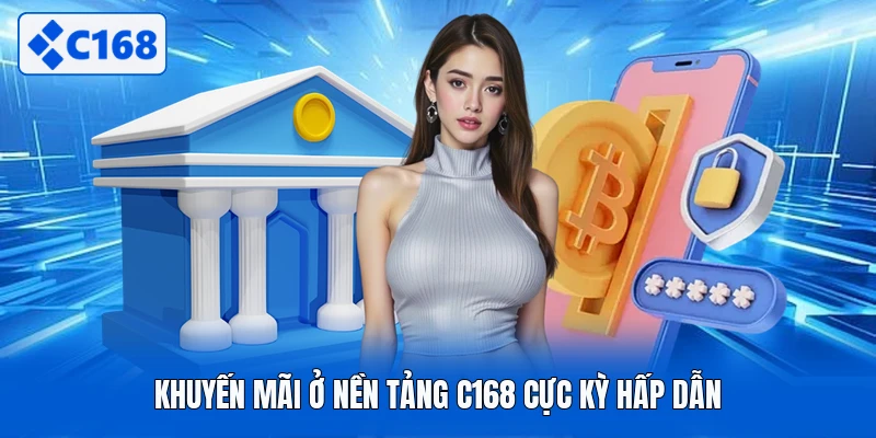 Khuyến mãi ở nền tảng C168 cực kỳ hấp dẫn