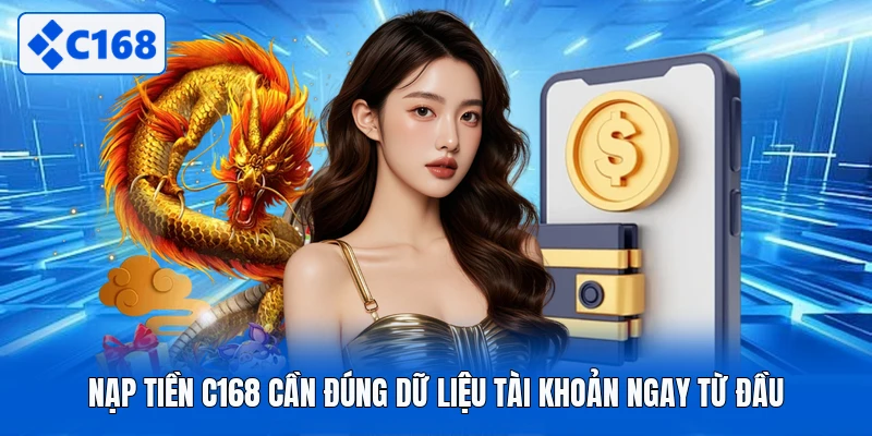 Nạp tiền C168 cần đúng dữ liệu tài khoản ngay từ đầu