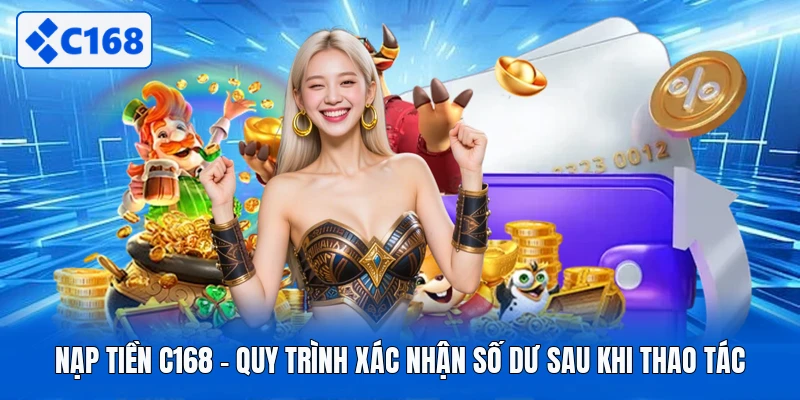 Nạp Tiền C168 - Quy Trình Xác Nhận Số Dư Sau Khi Thao Tác