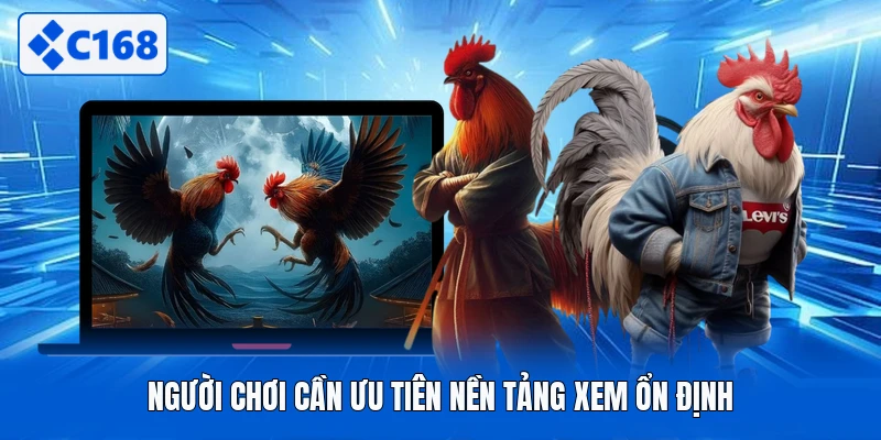 Người chơi cần ưu tiên nền tảng xem ổn định