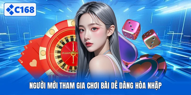 Người mới tham gia chơi bài dễ dàng hòa nhập