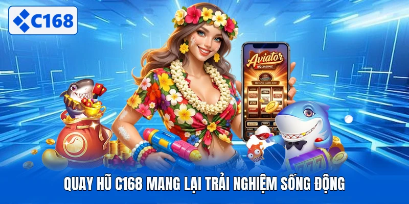 Quay hũ C168 mang lại trải nghiệm sống động