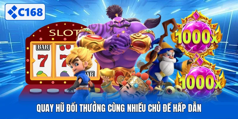 Quay hũ đổi thưởng cùng nhiều chủ đề hấp dẫn