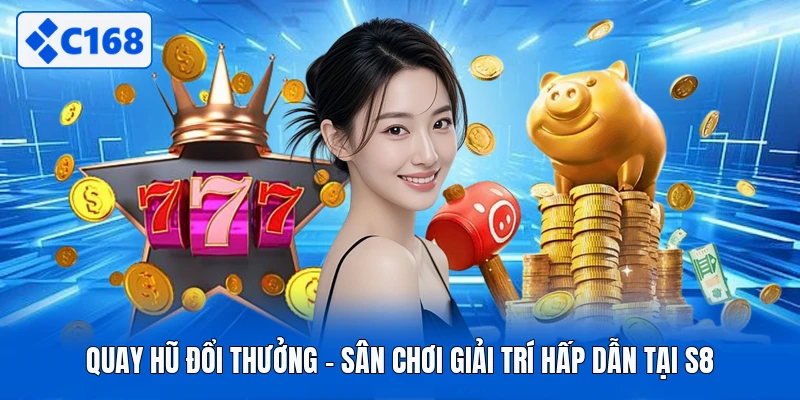 Quay Hũ Đổi Thưởng - Sân Chơi Giải Trí Hấp Dẫn Tại S8