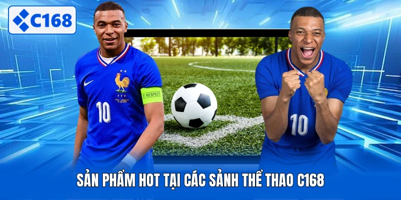Sản phẩm hot tại các sảnh thể thao C168