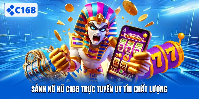 Sảnh nổ hũ C168 trực tuyến uy tín chất lượng