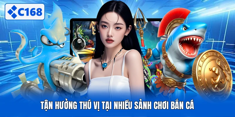 Tận hưởng thú vị tại nhiều sảnh chơi bắn cá