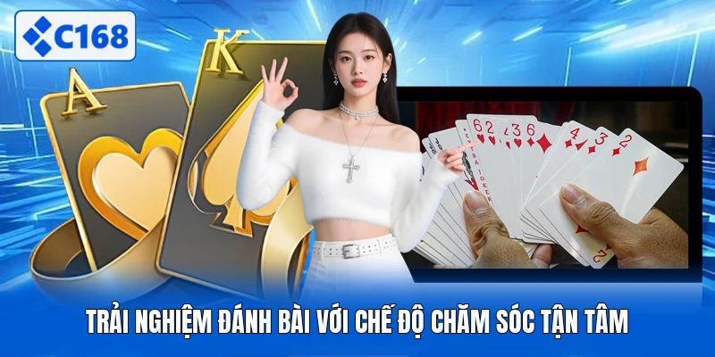 Trải nghiệm đánh bài với chế độ chăm sóc tận tâm