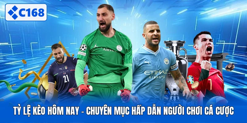 Tỷ Lệ Kèo Hôm Nay - Chuyên Mục Hấp Dẫn Người Chơi Cá Cược