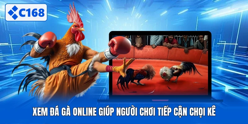 Xem đá gà online giúp người chơi tiếp cận chọi kê